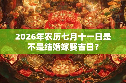 2026年农历七月十一日是不是结婚嫁娶吉日？