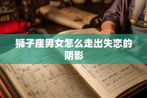 狮子座男女怎么走出失恋的阴影