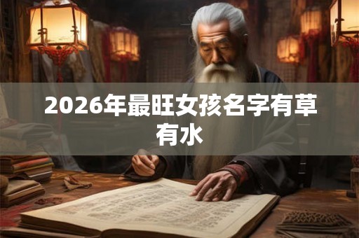 2026年最旺女孩名字有草有水