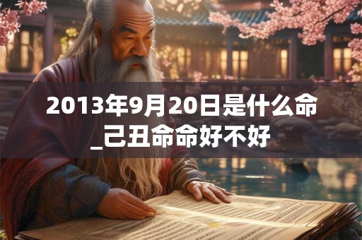 2013年9月20日是什么命_己丑命命好不好