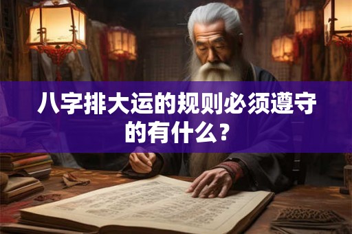 八字排大运的规则必须遵守的有什么？