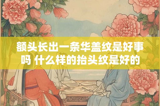 额头长出一条华盖纹是好事吗 什么样的抬头纹是好的