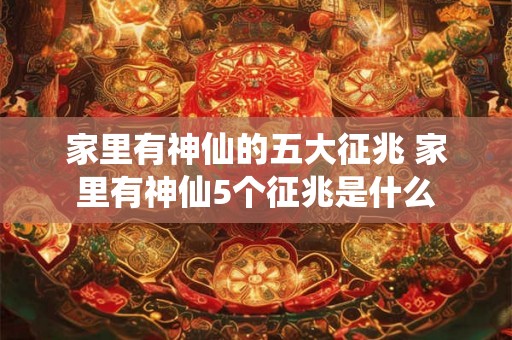 家里有神仙的五大征兆 家里有神仙5个征兆是什么