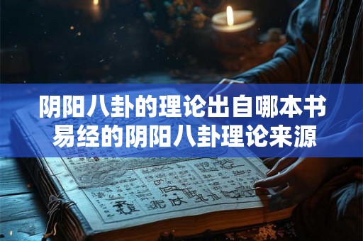 阴阳八卦的理论出自哪本书 易经的阴阳八卦理论来源何处