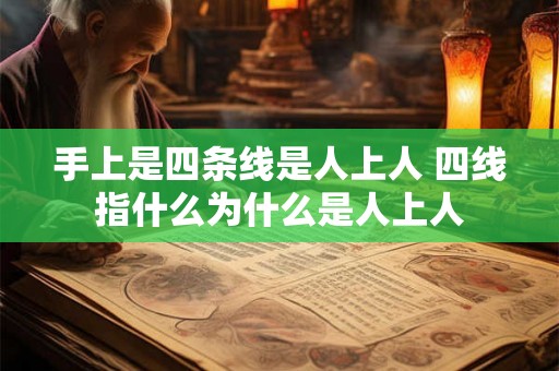 手上是四条线是人上人 四线指什么为什么是人上人