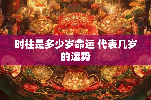时柱是多少岁命运 代表几岁的运势