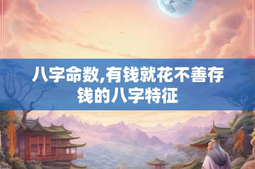 八字命数,有钱就花不善存钱的八字特征