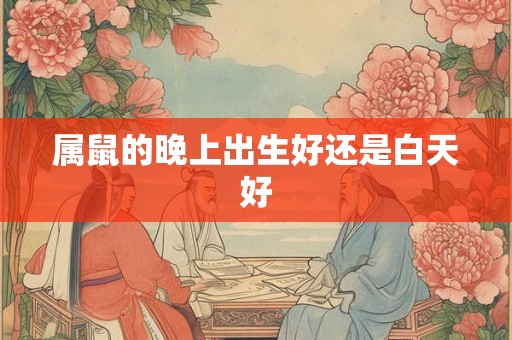 属鼠的晚上出生好还是白天好