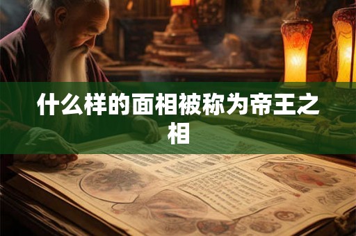 什么样的面相被称为帝王之相