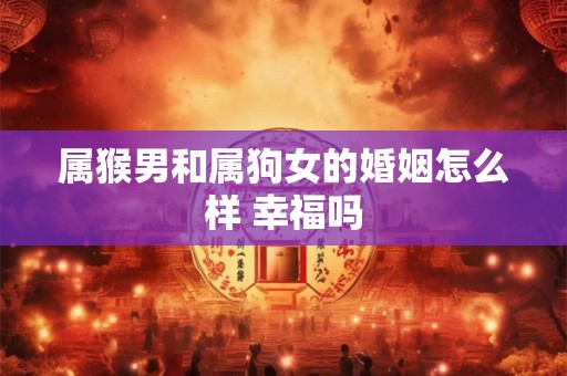 属猴男和属狗女的婚姻怎么样 幸福吗
