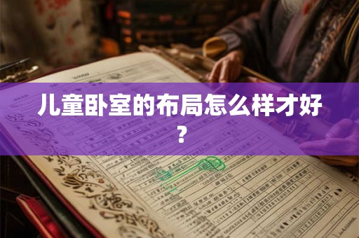 儿童卧室的布局怎么样才好？