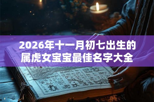 2026年十一月初七出生的属虎女宝宝最佳名字大全
