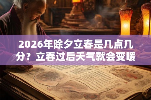 2026年除夕立春是几点几分？立春过后天气就会变暖吗？