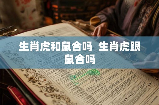 生肖虎和鼠合吗  生肖虎跟鼠合吗