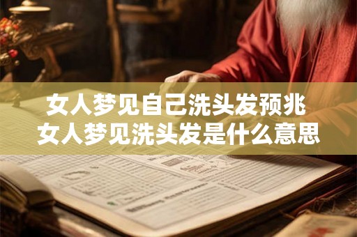 女人梦见自己洗头发预兆 女人梦见洗头发是什么意思