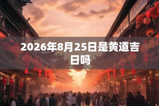 2026年8月25日是黄道吉日吗