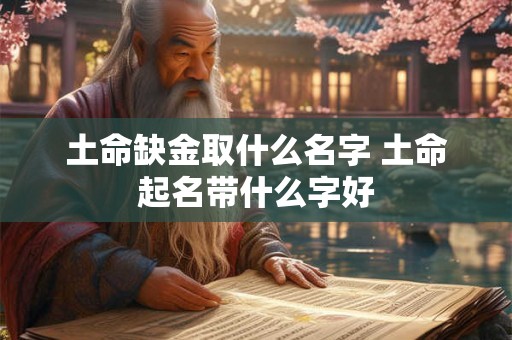 土命缺金取什么名字 土命起名带什么字好
