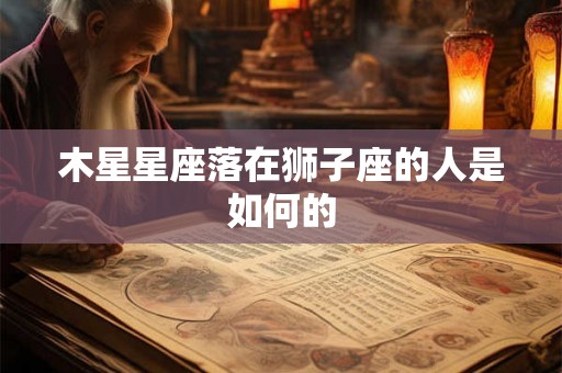 木星星座落在狮子座的人是如何的