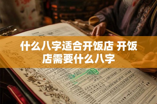 什么八字适合开饭店 开饭店需要什么八字