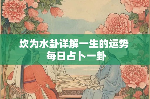 坎为水卦详解一生的运势  每日占卜一卦