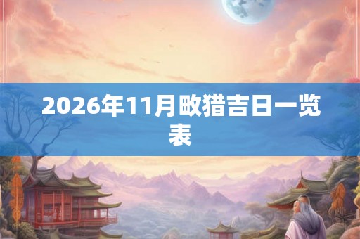 2026年11月畋猎吉日一览表 2026年11月畋猎吉日一览表