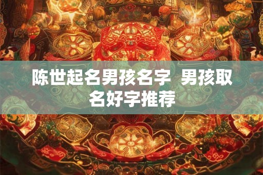 陈世起名男孩名字  男孩取名好字推荐
