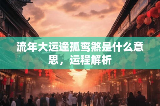 流年大运逢孤鸾煞是什么意思，运程解析