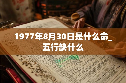 1977年8月30日是什么命_五行缺什么