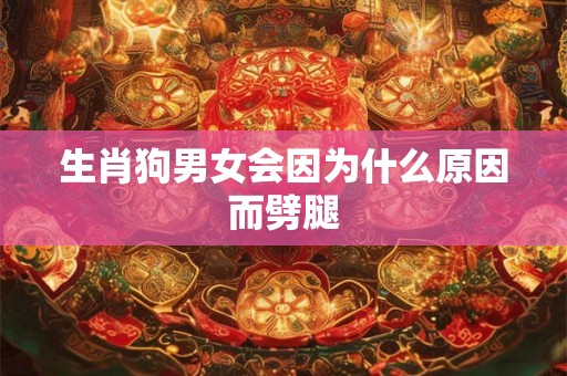 生肖狗男女会因为什么原因而劈腿 生肖狗男女会因为什么原因而劈腿
