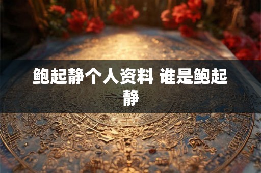 鲍起静个人资料 谁是鲍起静