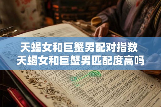 天蝎女和巨蟹男配对指数 天蝎女和巨蟹男匹配度高吗