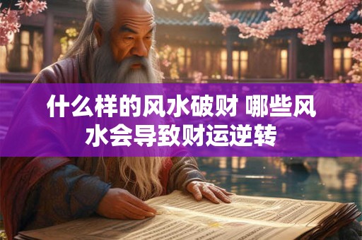 什么样的风水破财 哪些风水会导致财运逆转