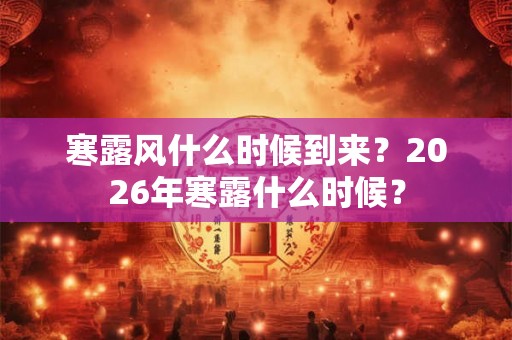 寒露风什么时候到来？2026年寒露什么时候？