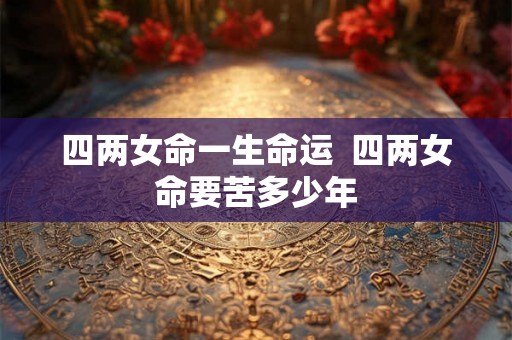 四两女命一生命运  四两女命要苦多少年