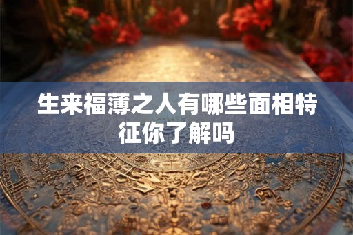 生来福薄之人有哪些面相特征你了解吗