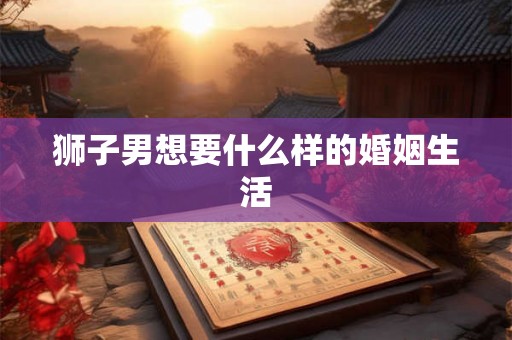 狮子男想要什么样的婚姻生活