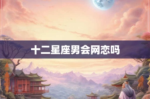 十二星座男会网恋吗