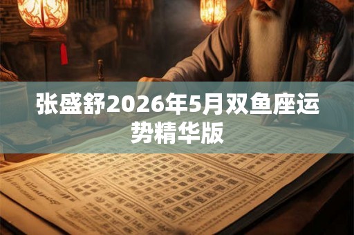 张盛舒2026年5月双鱼座运势精华版