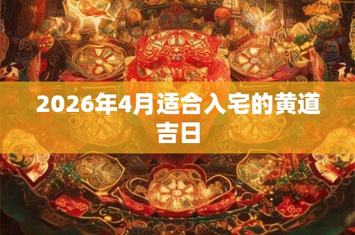 2026年4月适合入宅的黄道吉日