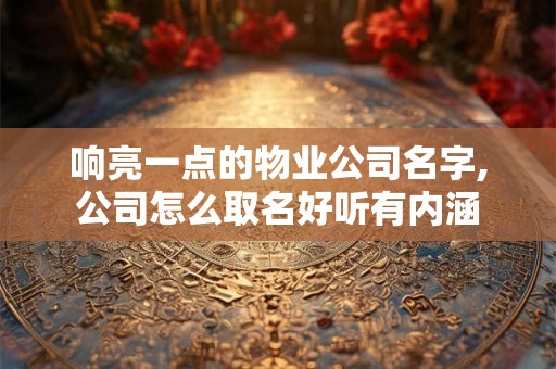 响亮一点的物业公司名字,公司怎么取名好听有内涵
