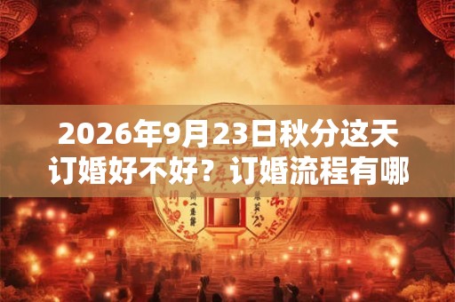 2026年9月23日秋分这天订婚好不好？订婚流程有哪些？