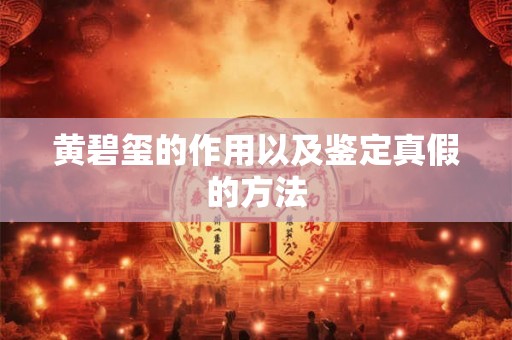 黄碧玺的作用以及鉴定真假的方法