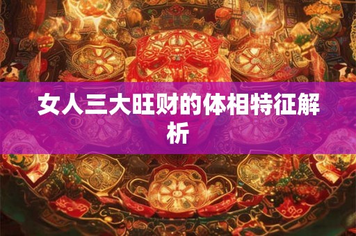 女人三大旺财的体相特征解析
