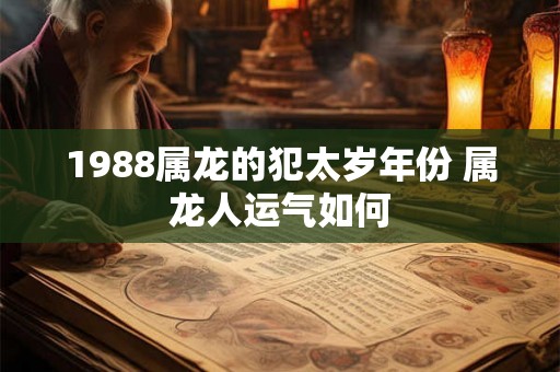 1988属龙的犯太岁年份 属龙人运气如何