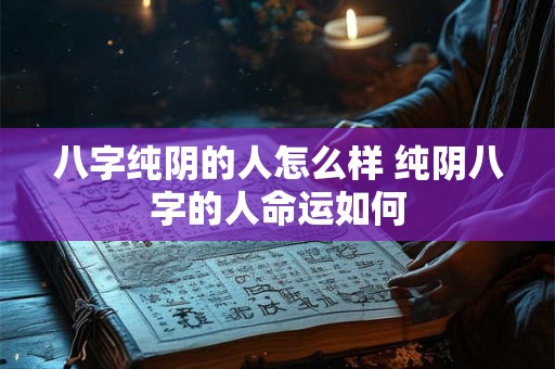 八字纯阴的人怎么样 纯阴八字的人命运如何