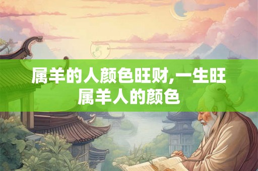 属羊的人颜色旺财,一生旺属羊人的颜色