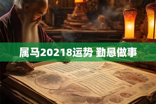 属马20218运势 勤恳做事