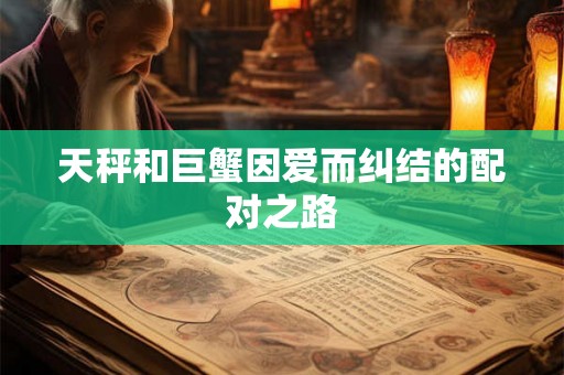 天秤和巨蟹因爱而纠结的配对之路