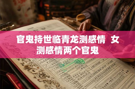 官鬼持世临青龙测感情  女测感情两个官鬼