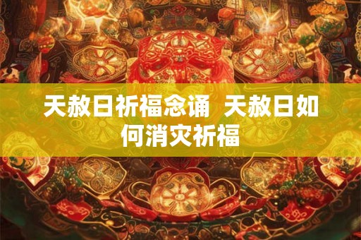 天赦日祈福念诵  天赦日如何消灾祈福